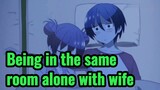 Being in the same room alone with wife