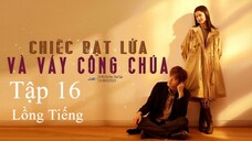 Chiếc Bật Lửa Và Váy Công Chúa - Tập 16 | Lồng Tiếng