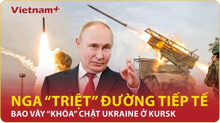 Nga “triệt” đường tiếp tế, bao vây khóa chặt binh lính Ukraine ở Kursk | Vietnam Plus