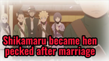 Shikamaru became hen-pecked after marriage