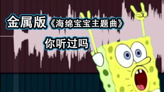 把《海绵宝宝》主题曲变成金属核版 ***燃起来了