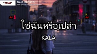 ใช่ฉันหรือเปล่า - KALA \ ไม่เคย , เจ็บไปรักไป , เอาไว้ค่อยคุย [เนื้อเพลง]