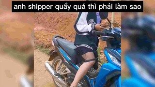 Anh shipper quẩy quá thì phải làm sao