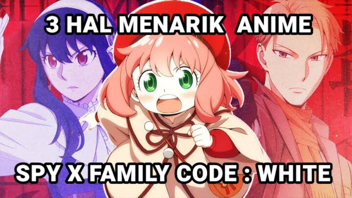 3 HAL MENARIK DARI ANIME SPY X FAMILY CODE : WHITE | Ada apa aja nih?!