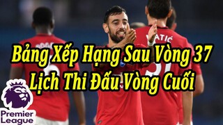 Bảng Xếp Hạng Ngoại Hạng Anh Sau Vòng 37 - Lịch Thi Đấu Vòng 38 (Vòng Cuối)