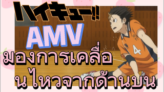 [ไฮคิว!! คู่ตบฟ้าประทาน] AMV  | มองการเคลื่อนไหวจากด้านบน