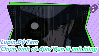 Lupin Đệ Tam| Chiến binh cô đơn/ Bạn là anh hùng_2