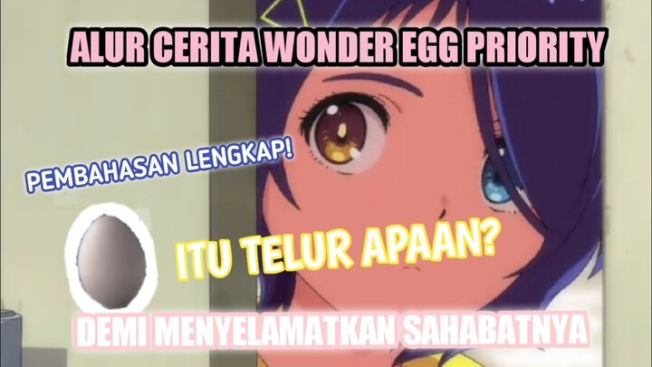 DEMI MENYELAMATKAN SAHABATNYA! ITU TELUR APA SIH? TUJUANNYA APA? ALUR CERITA WONDER EGG PRIORITY