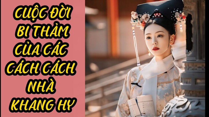 Những Bí Ẩn Đằng Sau Cuộc Sống và Hôn Nhân Đầy Bi Kịch của Các Cách Cách Nhà Khang Hy