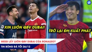 TIN BÓNG ĐÁ TỐI 26/12|Messi lấy luôn QBV Dubai của Ronaldo? Bùi Tiến Dũng trở lại đội hình xuất phát