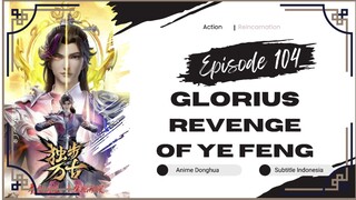 Glorious Revenge Of Ye Feng Episode 104 Sub Indo