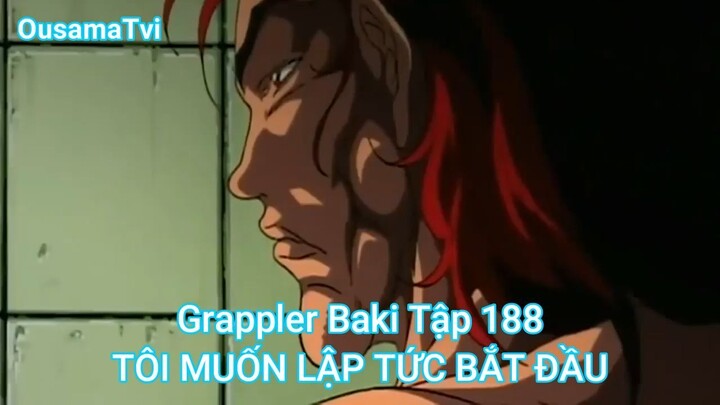 Grappler Baki Tập 188-TÔI MUỐN LẬP TỨC BẮT ĐẦU