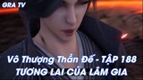 Vô Thượng Thần Đế - TẬP 188 TƯƠNG LAI CỦA LÂM GIA