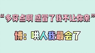 【博君一肖】“多穿点感冒了我不让你亲我”博：哄人我最会了