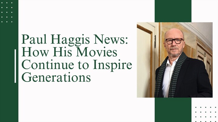Paul Haggis News How His Movies Continue to Inspire Generations