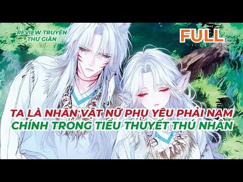 FULL | TA LÀ NHÂN VẬT NỮ PHỤ YÊU PHẢI NAM CHÍNH TRONG TIỂU THUYẾT THÚ NHÂN | REVIEW TRUYỆN THƯ GIÃN