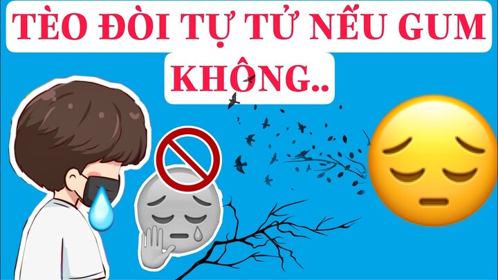 TÈO ĐÒI TỰ TỬ NẾU GUM KHÔNG THA THỨ . THẬT NGU NGỐC !!!