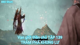 Vạn giới thần chủ TẬP 139-TRẢM PHÁ KHUNG LƯ