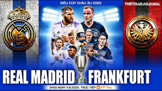 SIÊU CÚP CHÂU ÂU 2022 | Real Madrid - Frankfurt (2h ngày 11/8) trực tiếp FPT Play. NHẬN ĐỊNH BÓNG ĐÁ