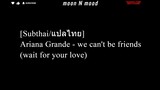 [Subthai/แปลไทย] Ariana Grande - we can't be friends (wait for your love)