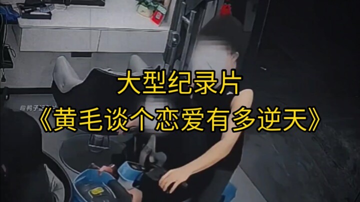 大型纪录片《黄毛谈个恋爱有多逆天》持续为您播出！