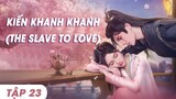 Kiến Khanh Khanh Tập 23 | The Slave to Love | The Slave to Love 2024