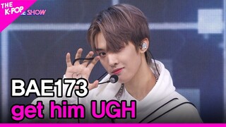 BAE173, get him UGH (BAE173,걸음마) [THE SHOW 220913]