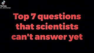 Top 7 that scientists have not answered