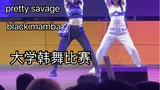 【pretty savage/black mamba】依旧大学韩舞比赛现场直拍，羞耻的自组可乐女团