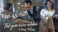 Thế Giới Hôn Nhân - Tập 43 | Lồng Tiếng