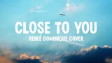 Close to you - Reneé Dominique (Cover)(HDLyrics)