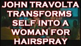 John Travolta Transforms Into A Woman And With John Travolta Hairspray Interview About Edna Turnblad