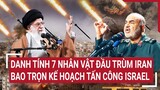 Tin thế giới: Danh tính 7 nhân vật hàng đầu Iran bao trọn kế hoạch tấn công Israel