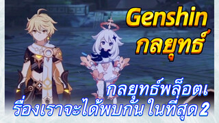 [เก็นชิน，กลยุทธ์] กลยุทธ์พล็อตเรื่องเราจะได้พบกันในที่สุด 2