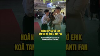 HOÀNG HIỆP GẶP GỠ ERIK, XOÁ TAN TIN ĐỒN LÀ ANTI FAN