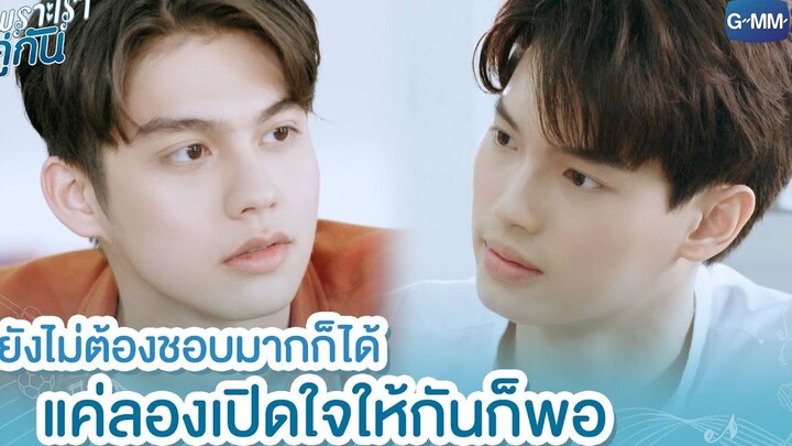 ยังไม่ต้องชอบมากก็ได้ แค่เปิดใจให้กันก็พอ | เพราะเราคู่กัน 2gether The Series