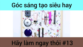 Góc sáng tạo siêu hay hãy làm ngay thôi phần 13