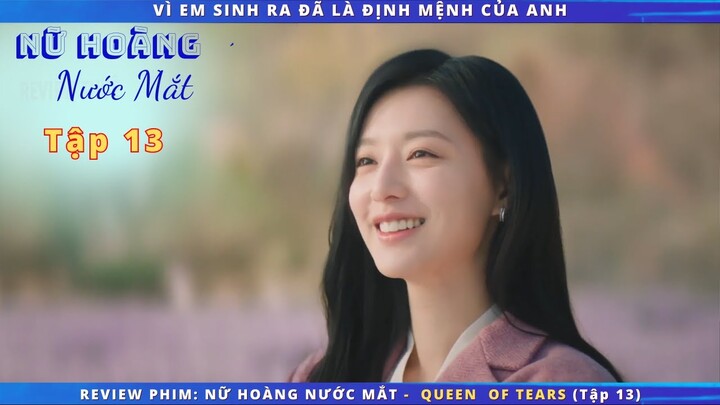 Review phim: Nữ Hoàng Nước Mắt - Queen of tears tập 13 |  VÌ EM SINH RA ĐÃ LÀ ĐỊNH MỆNH CỦA ANH