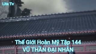 Thế Giới Hoàn Mỹ Tập 144-VŨ THẦN ĐẠI NHÂN