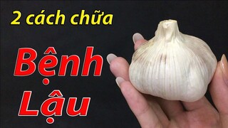 2 cách đơn giản chữa bệnh lậu tại nhà bằng tỏi không phải ai cũng biết