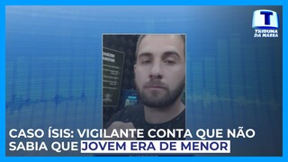 Caso ísis: vigilante conta que não sabia que jovem era de menor - Tribuna da Massa (20/06/2024)