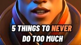 5 THINGS TO NEVER DO TOO MUCH