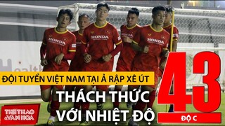 Đội tuyển Việt Nam tại Ả Rập Xê Út - Tập luyện giữa trời nóng đến 43 độ C cực kỳ khắc nghiệt