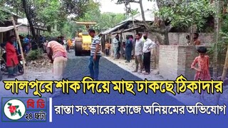 লালপুরে শাক দিয়ে মাছ ঢাকছে ঠিকাদার, রাস্তা সংস্কারের কাজে ব্যাপক অনিয়মের অভিযোগ