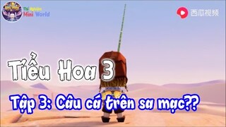 Tiểu Hoa 3 Tập 3 :  Câu cá trên sa mạc??