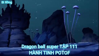 Dragon ball super TẬP 111-HÀNH TINH POTOF