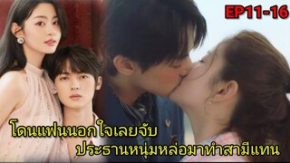 เมื่อสาวถูกแฟนหนุ่มนอกใจจึงจับประธานหนุ่มหล่อมาเป็นสามีซะเลย|EP11-16