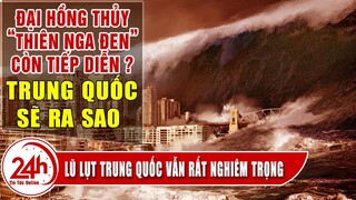 Cập Nhật Tổng Hợp lũ lụt Trung quốc mới. Đối mặt với Thiên Nga đen Trung Quốc sẽ ra sao