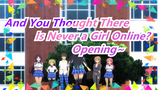 And You Thought There Is Never a Girl Online?|[4K/Ultra HD/No Watermark]Opening~「60FPS」