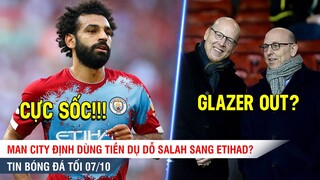 TIN BÓNG ĐÁ 7/10 | Man City dùng TIỀN dụ dỗ Salah, Nhà Glazer tìm cách BÁN Man United?